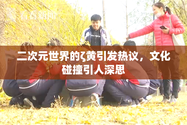 二次元世界的ζ黄引发热议，文化碰撞引人深思