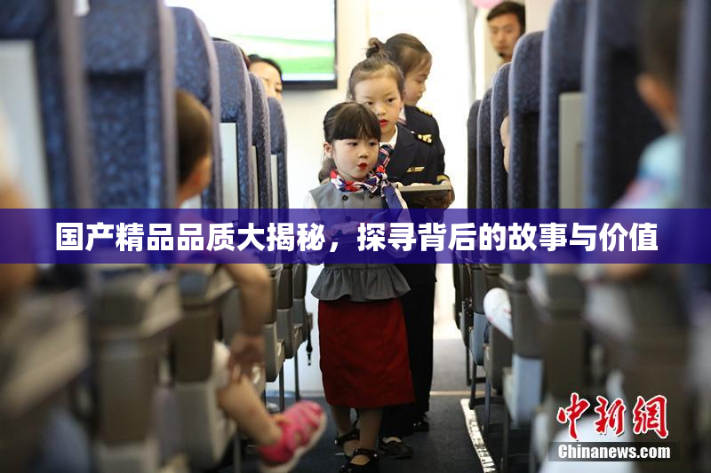 国产精品品质大揭秘，探寻背后的故事与价值