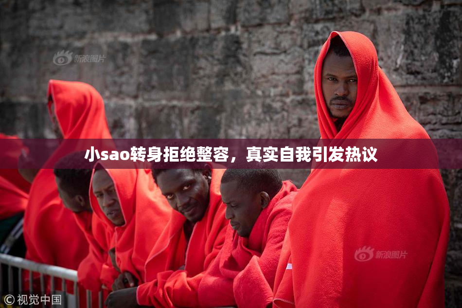 小sao转身拒绝整容，真实自我引发热议