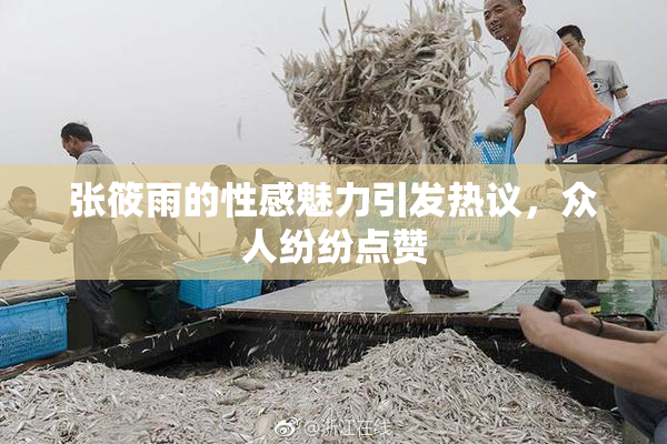 张筱雨的性感魅力引发热议，众人纷纷点赞