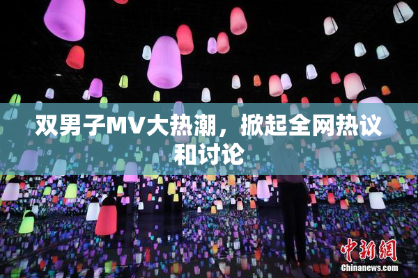 双男子MV大热潮，掀起全网热议和讨论