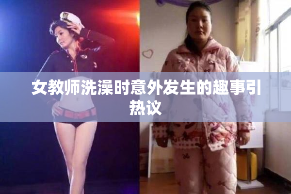 女教师洗澡时意外发生的趣事引热议