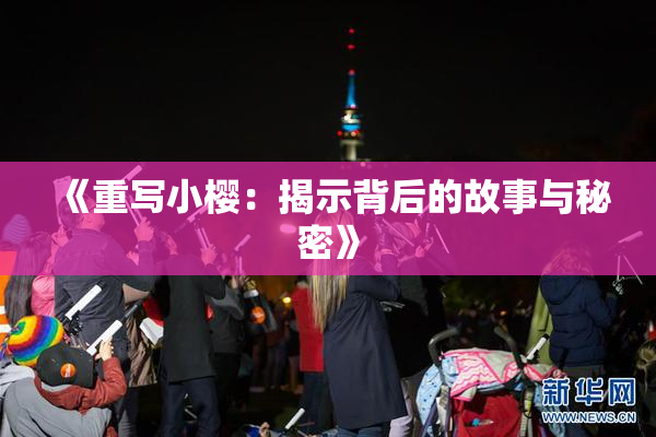 《重写小樱：揭示背后的故事与秘密》