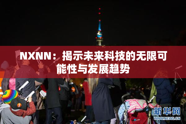 NXNN：揭示未来科技的无限可能性与发展趋势