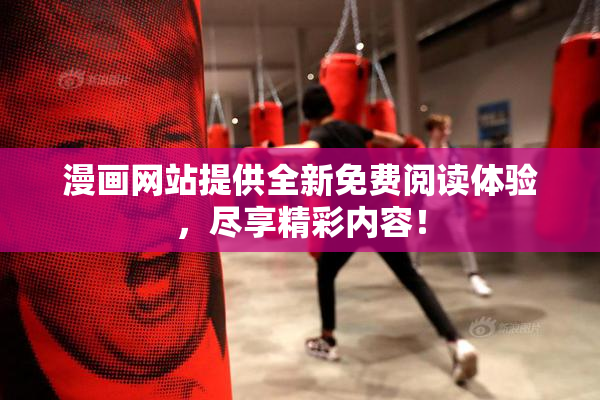 漫画网站提供全新免费阅读体验，尽享精彩内容！