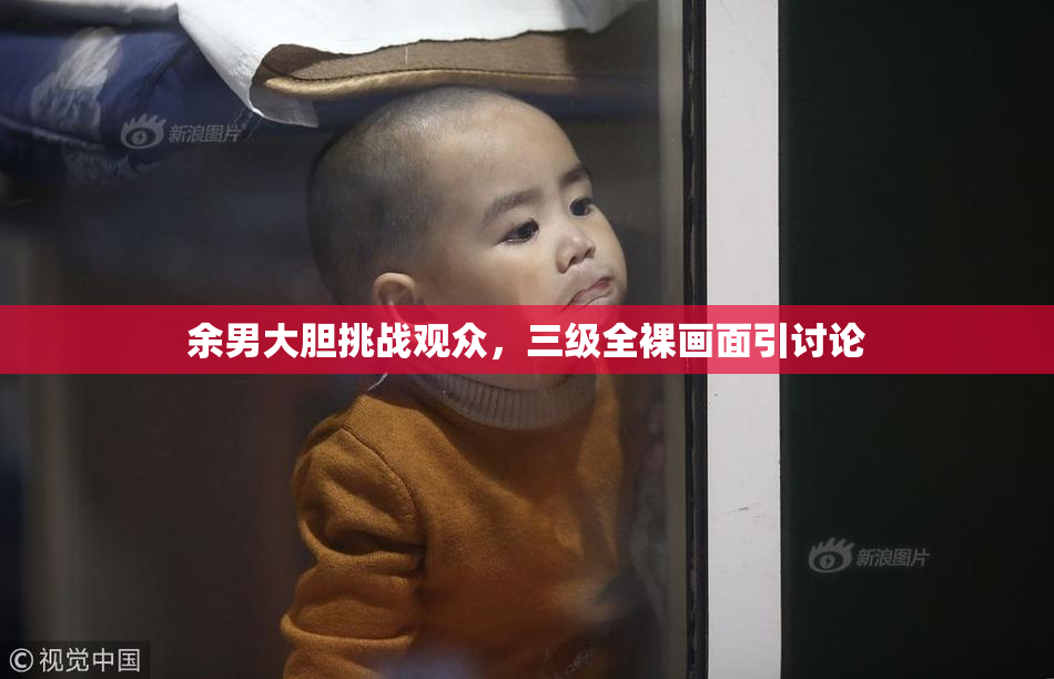 余男大胆挑战观众，三级全裸画面引讨论