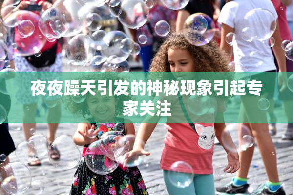 夜夜躁天引发的神秘现象引起专家关注