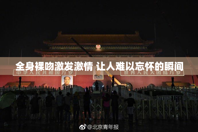 全身裸吻激发激情 让人难以忘怀的瞬间