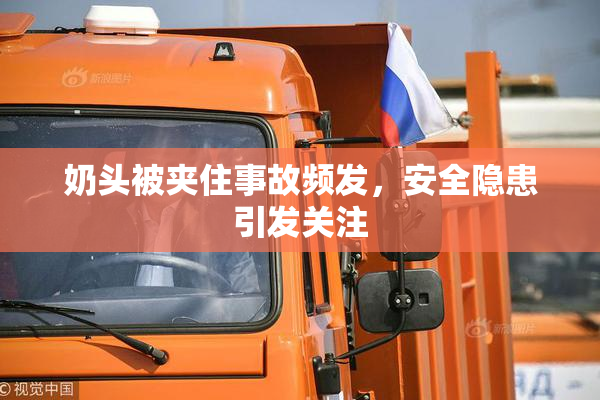 奶头被夹住事故频发，安全隐患引发关注