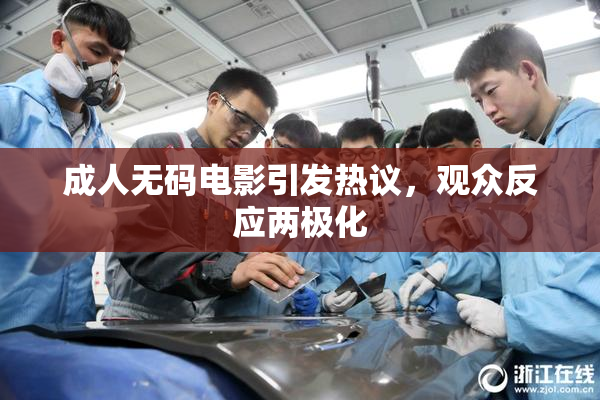 成人无码电影引发热议，观众反应两极化