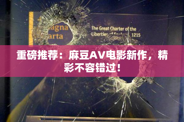 重磅推荐：麻豆AV电影新作，精彩不容错过！