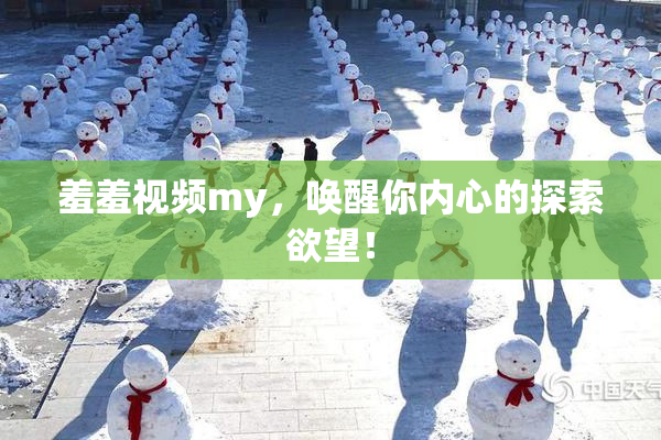 羞羞视频my，唤醒你内心的探索欲望！