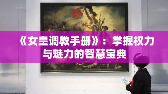 《女皇调教手册》：掌握权力与魅力的智慧宝典