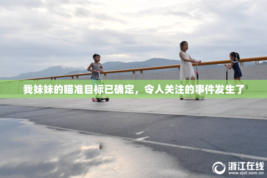 我妹妹的瞄准目标已确定，令人关注的事件发生了