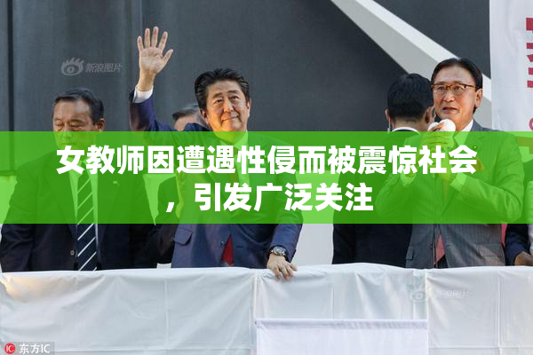 女教师因遭遇性侵而被震惊社会，引发广泛关注