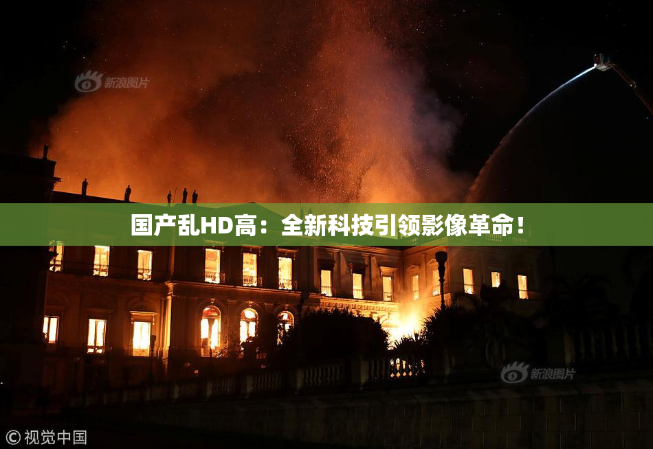 国产乱HD高：全新科技引领影像革命！
