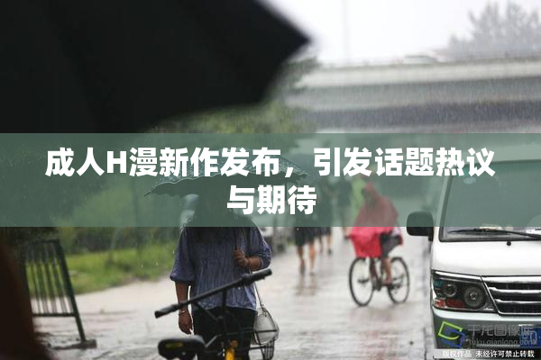 成人H漫新作发布，引发话题热议与期待