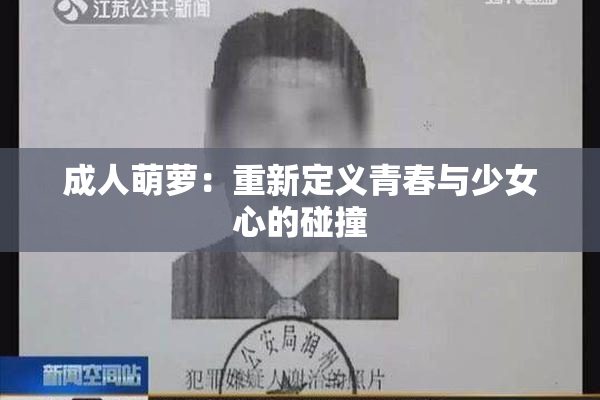 成人萌萝：重新定义青春与少女心的碰撞