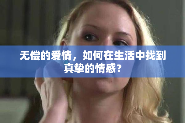 无偿的爱情，如何在生活中找到真挚的情感？