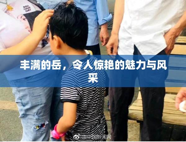 丰满的岳，令人惊艳的魅力与风采