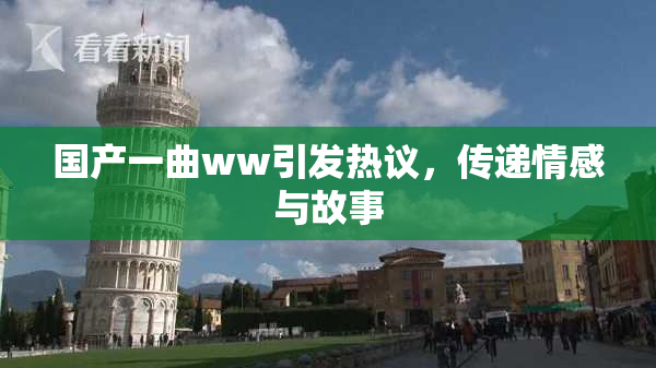 国产一曲ww引发热议，传递情感与故事