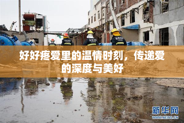 好好疼爱里的温情时刻，传递爱的深度与美好