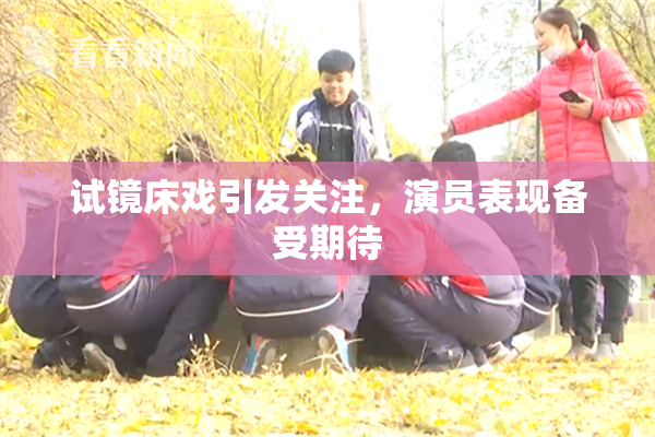 试镜床戏引发关注，演员表现备受期待