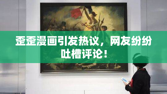 歪歪漫画引发热议，网友纷纷吐槽评论！