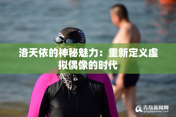 洛天依的神秘魅力：重新定义虚拟偶像的时代