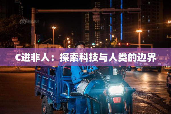C进非人：探索科技与人类的边界