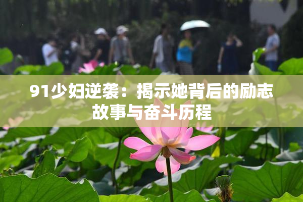 91少妇逆袭：揭示她背后的励志故事与奋斗历程