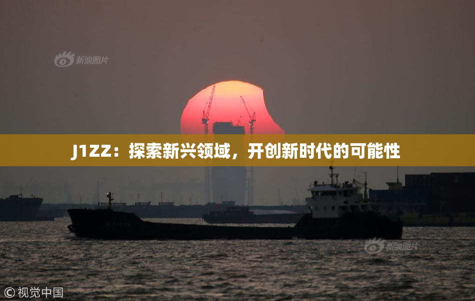 J1ZZ：探索新兴领域，开创新时代的可能性