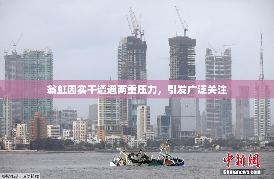 翁虹因实干遭遇两重压力，引发广泛关注