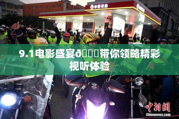 9.1电影盛宴🐔带你领略精彩视听体验
