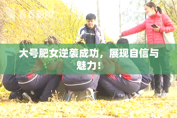 大号肥女逆袭成功，展现自信与魅力！