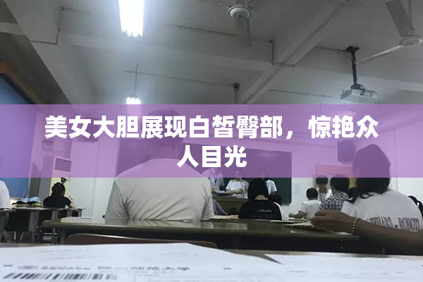 美女大胆展现白皙臀部，惊艳众人目光