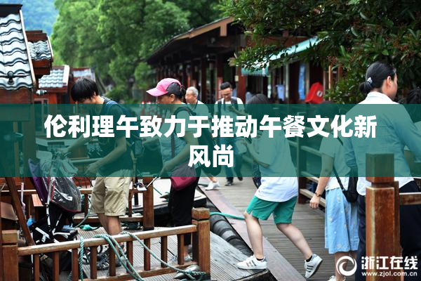 伦利理午致力于推动午餐文化新风尚