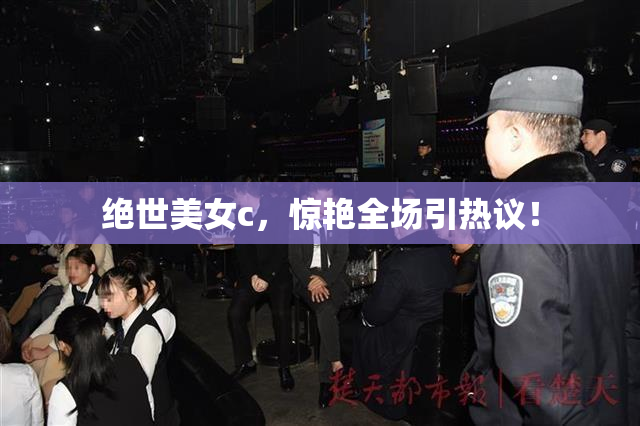 绝世美女c，惊艳全场引热议！