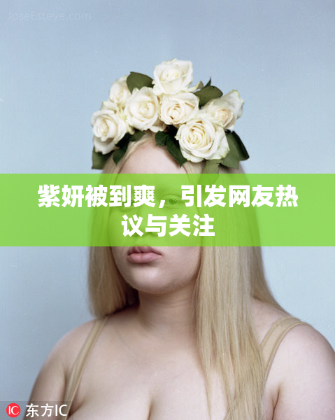 紫妍被到爽，引发网友热议与关注