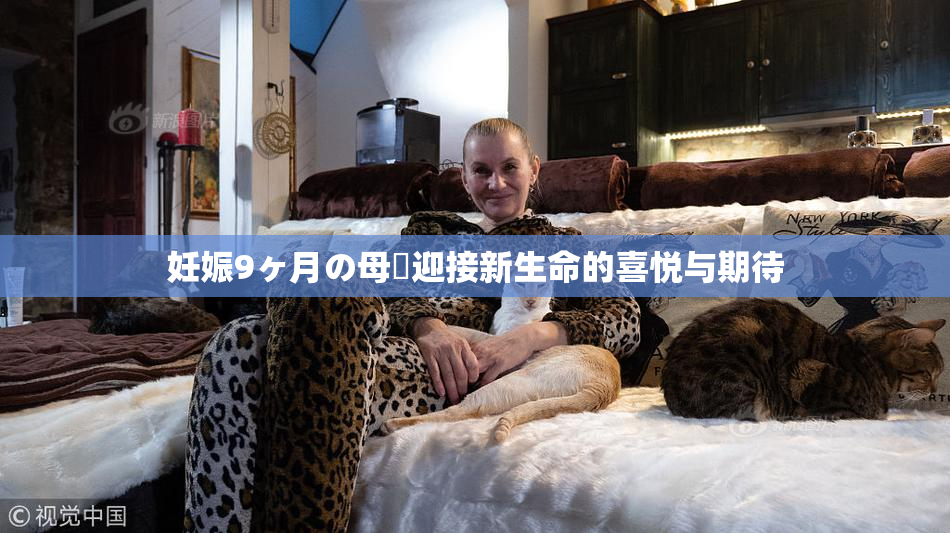 妊娠9ヶ月の母親迎接新生命的喜悦与期待