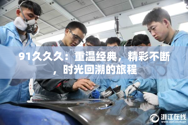 91久久久：重温经典，精彩不断，时光回溯的旅程