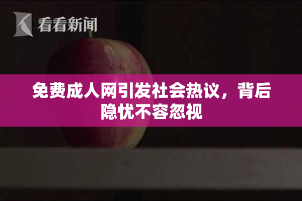 免费成人网引发社会热议，背后隐忧不容忽视