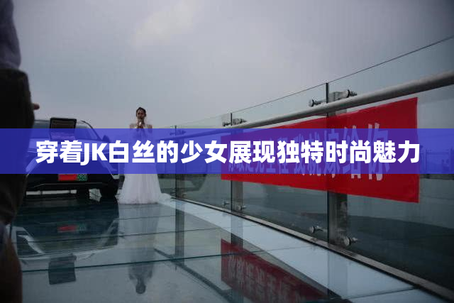 穿着JK白丝的少女展现独特时尚魅力
