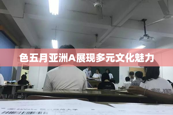 色五月亚洲A展现多元文化魅力
