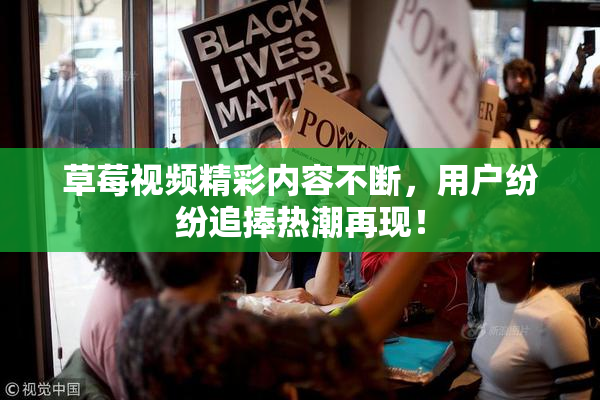 草莓视频精彩内容不断，用户纷纷追捧热潮再现！
