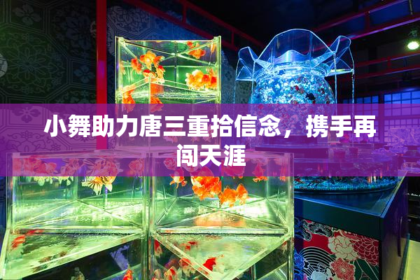 小舞助力唐三重拾信念，携手再闯天涯
