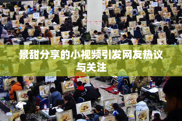 景甜分享的小视频引发网友热议与关注