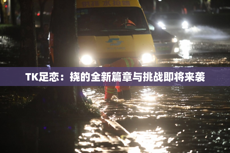 TK足恋：挠的全新篇章与挑战即将来袭
