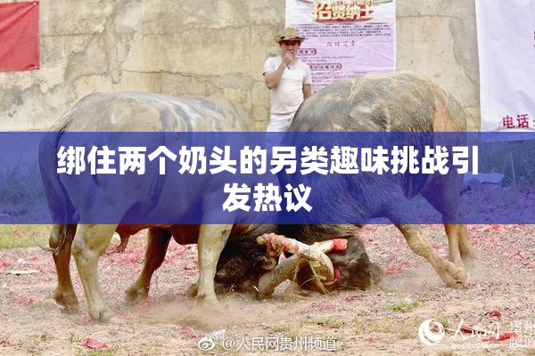 绑住两个奶头的另类趣味挑战引发热议