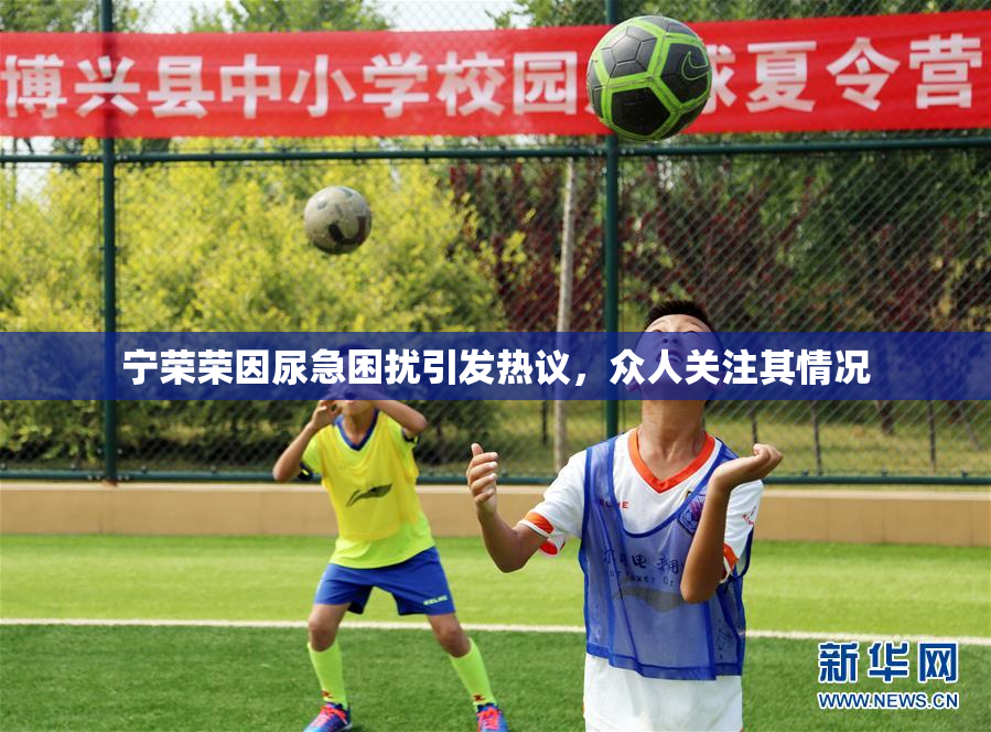 宁荣荣因尿急困扰引发热议，众人关注其情况